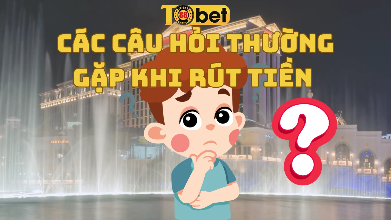 Các câu hỏi thường gặp khi rút tiền Tobet88