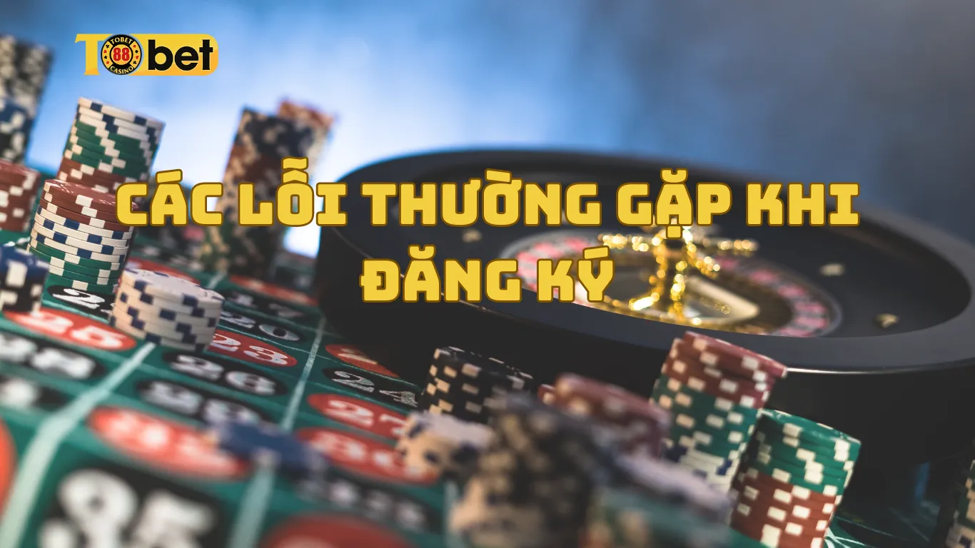 Các lỗi thường gặp khi đăng ký tobet88