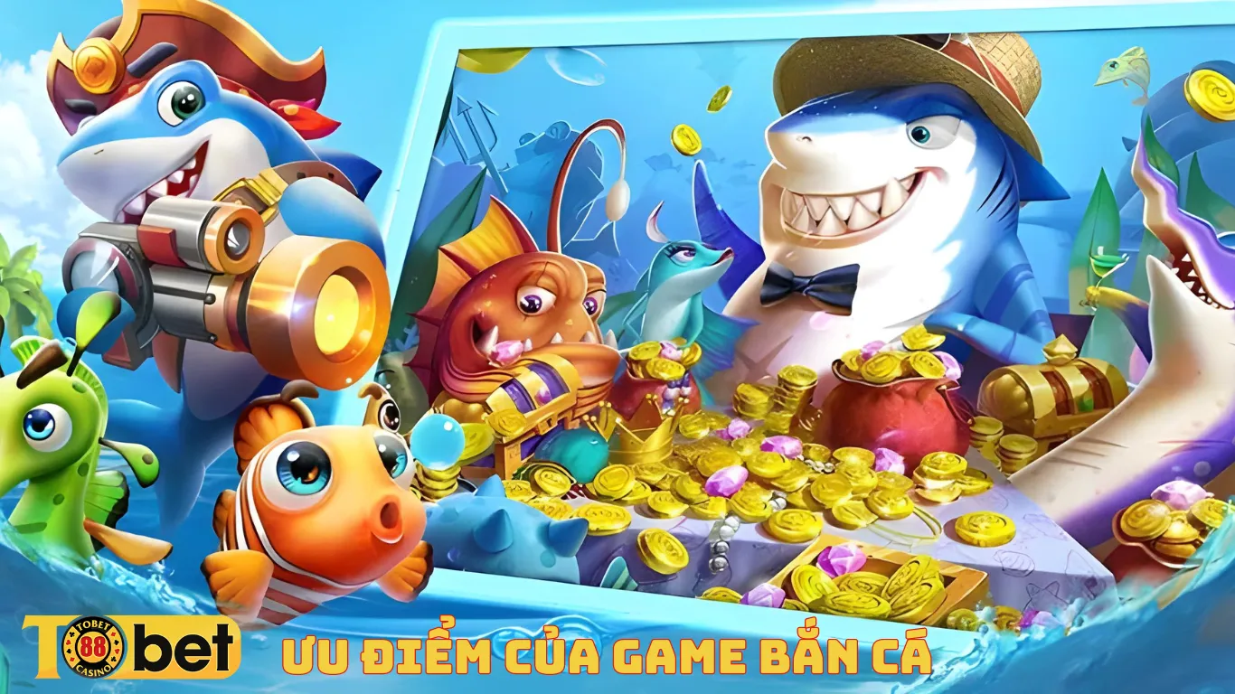 ưu điểm của game bắn cá Tobet88